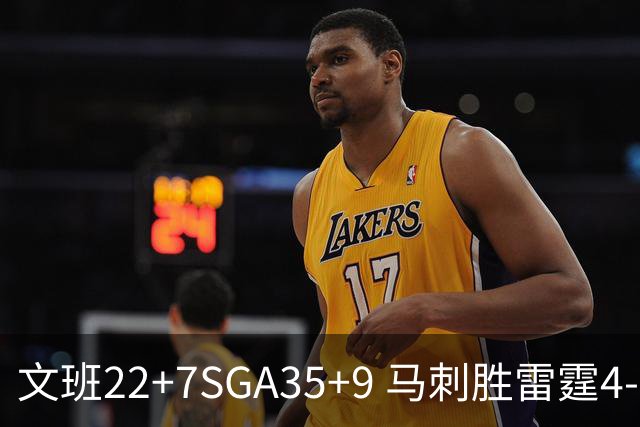 文班22+7SGA35+9 马刺胜雷霆4-3进总决赛