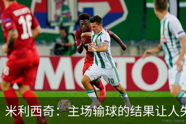 米利西奇：主场输球的结果让人失望，会全力优化球队阵容与战术